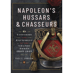 Napoleon’s Hussars and Chasseurs: Uniforms and Equipment of the Grande Armee, 1805-1815